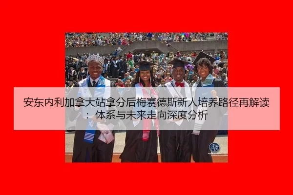an-dong-nei-li-jia-na-da-zhan-na-fen-hou-mei-sai-de-si-xin-ren-pei-yang-lu-jing-zai-jie-du-ti-xi-yu-wei-lai-zou-xiang-2-268.jpg