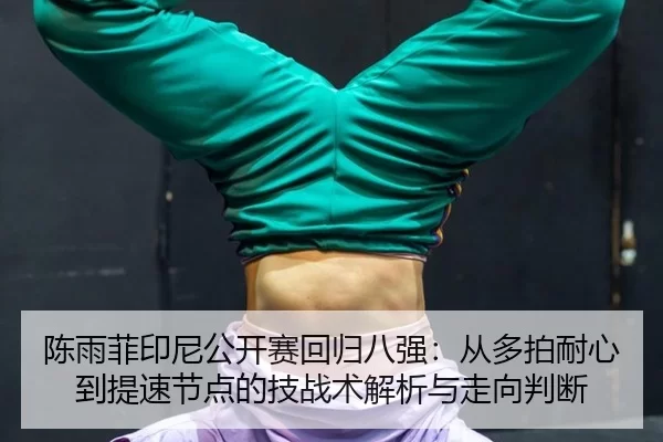 陈雨菲印尼公开赛回归八强：从多拍耐心到提速节点的技战术解析与走向判断